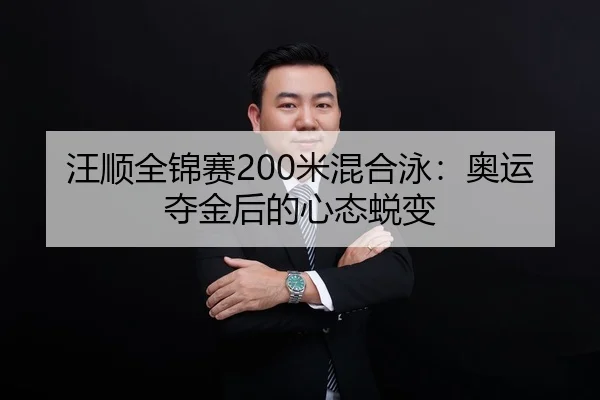 汪顺全锦赛200米混合泳：奥运夺金后的心态蜕变