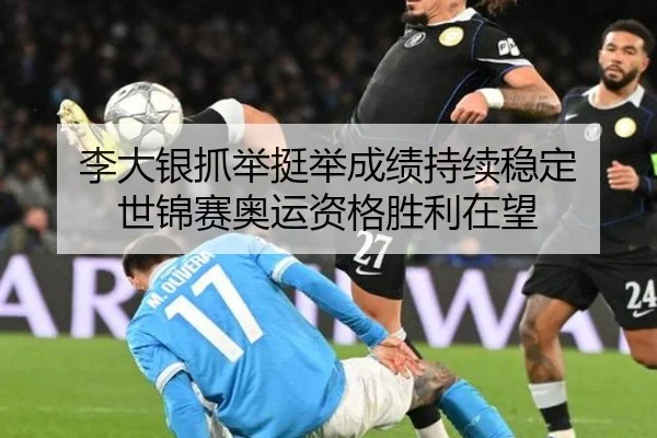 李大银抓举挺举成绩持续稳定 世锦赛奥运资格胜利在望