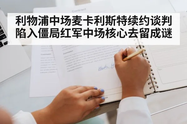 利物浦中场麦卡利斯特续约谈判陷入僵局红军中场核心去留成谜