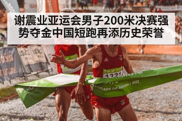 谢震业亚运会男子200米决赛强势夺金中国短跑再添历史荣誉
